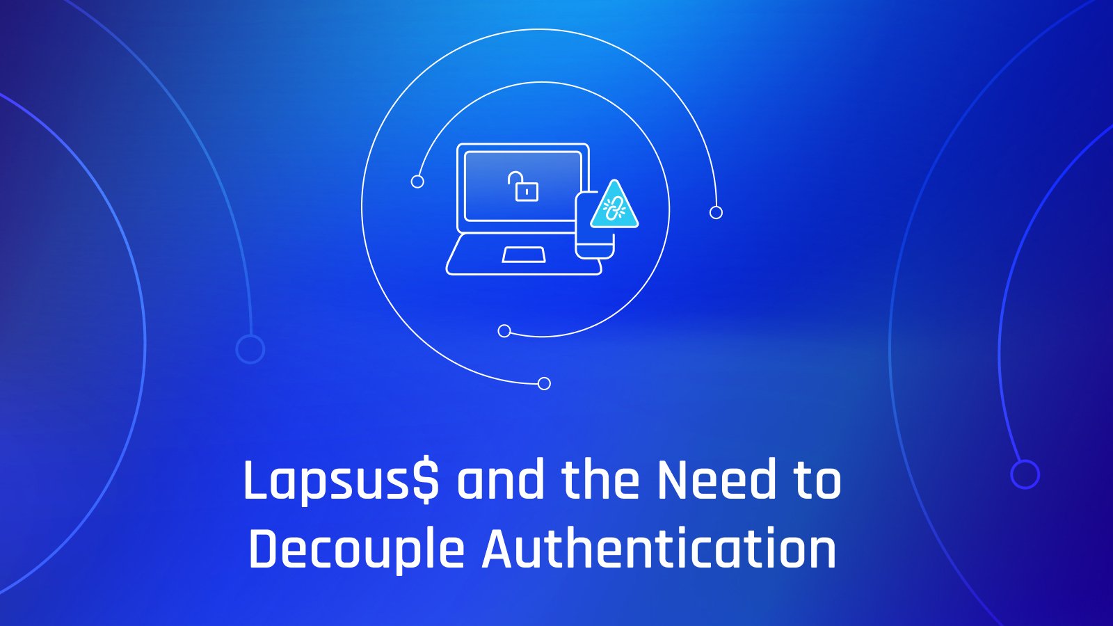 Lapsus$ and the Benefits of Decoupling Authentication