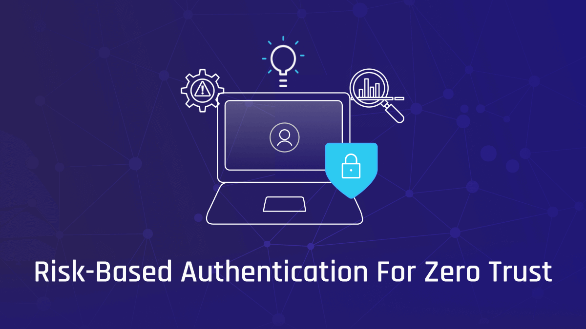 Why Risk-Based Authentication Is Essential to a Zero Trust Strategy