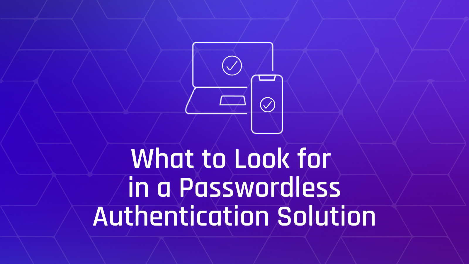 7 Questions to Ask Your Passwordless Authentication Vendor