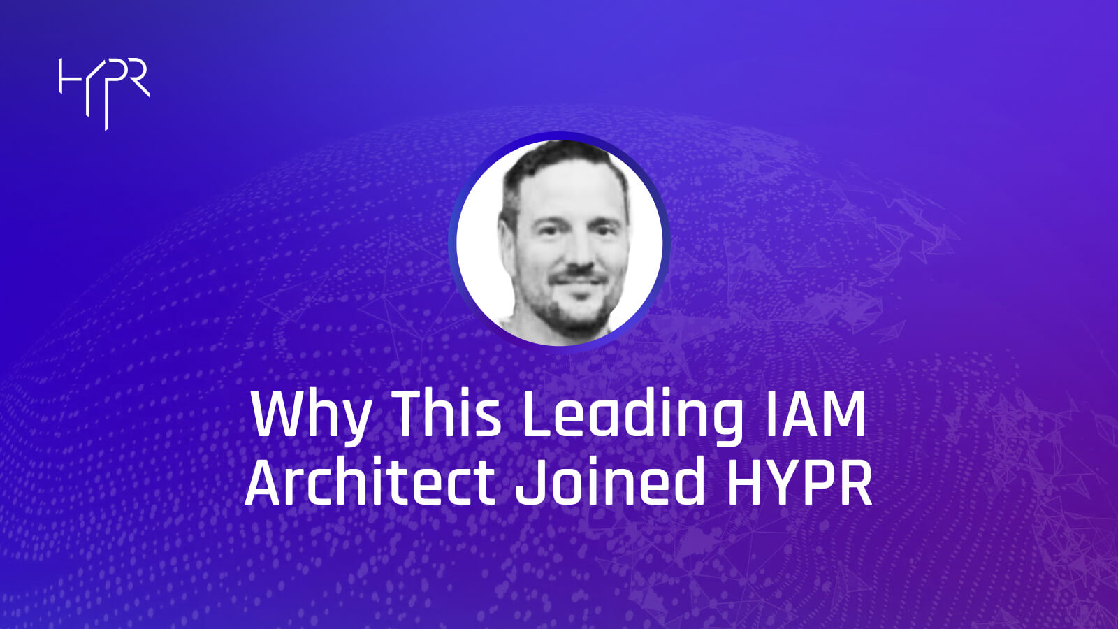 A Leading IAM Architect on Why He Joined HYPR